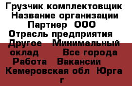 Грузчик-комплектовщик › Название организации ­ Партнер, ООО › Отрасль предприятия ­ Другое › Минимальный оклад ­ 1 - Все города Работа » Вакансии   . Кемеровская обл.,Юрга г.